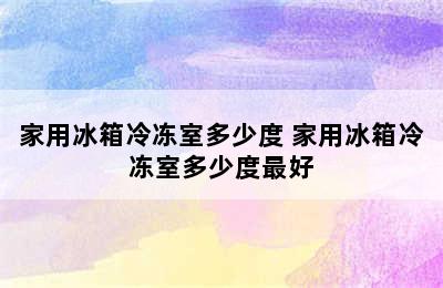 家用冰箱冷冻室多少度 家用冰箱冷冻室多少度最好